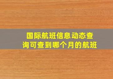 国际航班信息动态查询可查到哪个月的航班