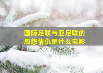 国际足联与亚足联的恩怨情仇是什么电影