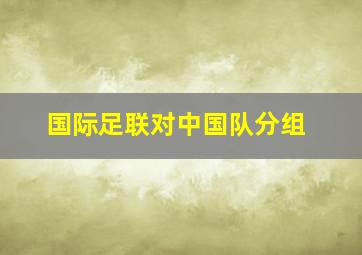 国际足联对中国队分组