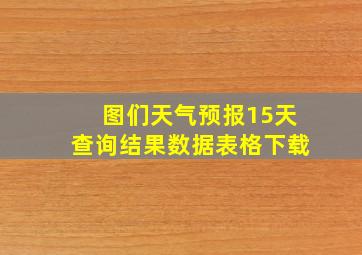 图们天气预报15天查询结果数据表格下载