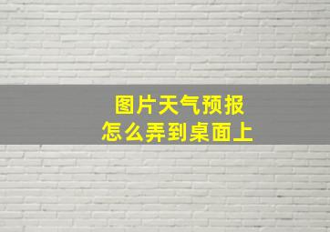 图片天气预报怎么弄到桌面上