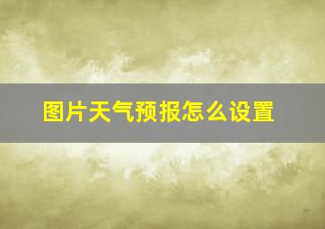 图片天气预报怎么设置