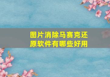 图片消除马赛克还原软件有哪些好用