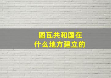 图瓦共和国在什么地方建立的