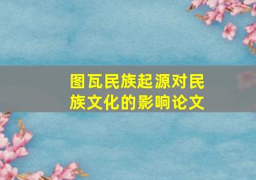 图瓦民族起源对民族文化的影响论文