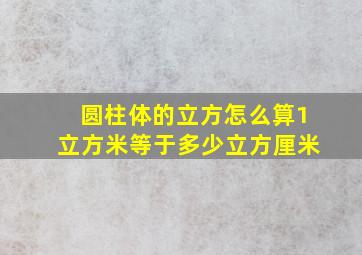 圆柱体的立方怎么算1立方米等于多少立方厘米