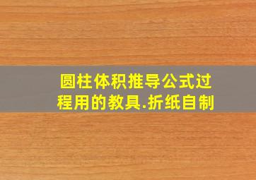 圆柱体积推导公式过程用的教具.折纸自制