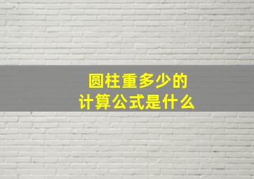 圆柱重多少的计算公式是什么