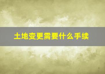 土地变更需要什么手续