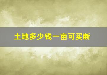 土地多少钱一亩可买断