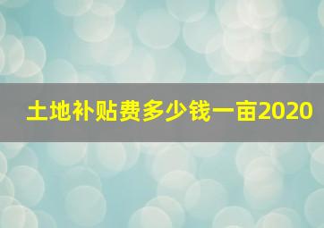 土地补贴费多少钱一亩2020