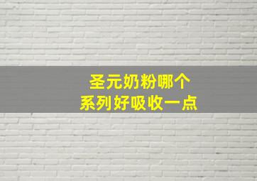 圣元奶粉哪个系列好吸收一点