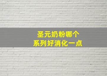 圣元奶粉哪个系列好消化一点