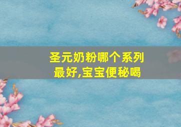 圣元奶粉哪个系列最好,宝宝便秘喝