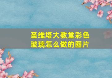 圣维塔大教堂彩色玻璃怎么做的图片