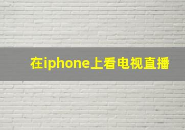 在iphone上看电视直播