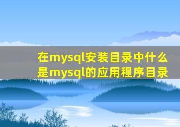 在mysql安装目录中什么是mysql的应用程序目录