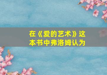 在《爱的艺术》这本书中弗洛姆认为