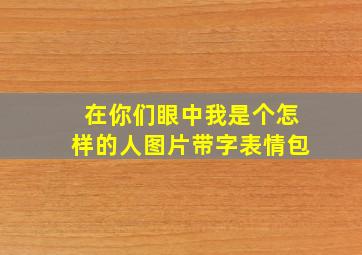 在你们眼中我是个怎样的人图片带字表情包