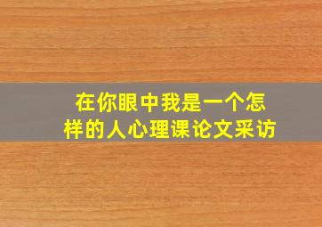 在你眼中我是一个怎样的人心理课论文采访