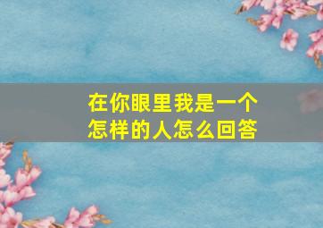 在你眼里我是一个怎样的人怎么回答