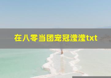 在八零当团宠冠滢滢txt