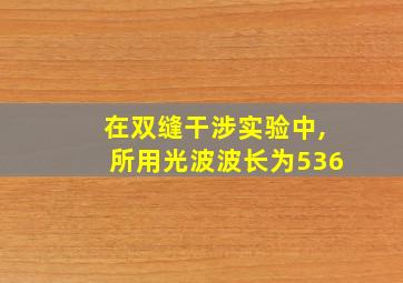 在双缝干涉实验中,所用光波波长为536