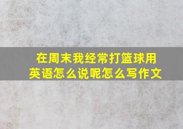 在周末我经常打篮球用英语怎么说呢怎么写作文