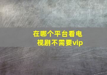 在哪个平台看电视剧不需要vip