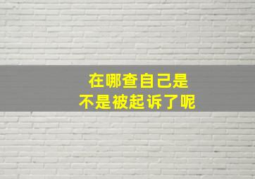 在哪查自己是不是被起诉了呢