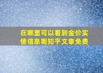 在哪里可以看到金价实情信息呢知乎文章免费