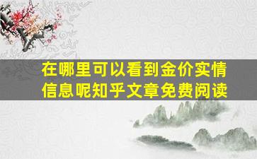 在哪里可以看到金价实情信息呢知乎文章免费阅读