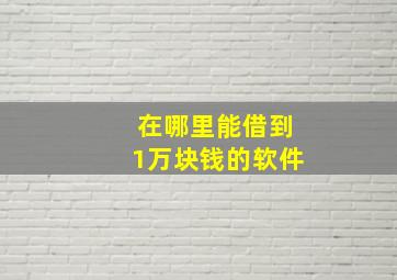 在哪里能借到1万块钱的软件