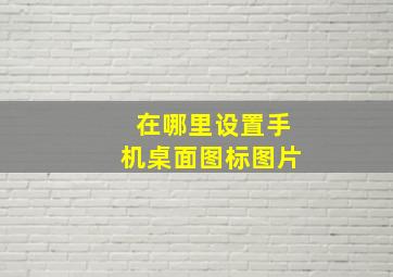 在哪里设置手机桌面图标图片