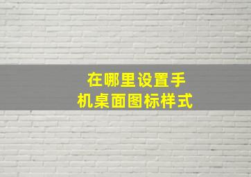 在哪里设置手机桌面图标样式