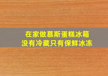 在家做慕斯蛋糕冰箱没有冷藏只有保鲜冰冻