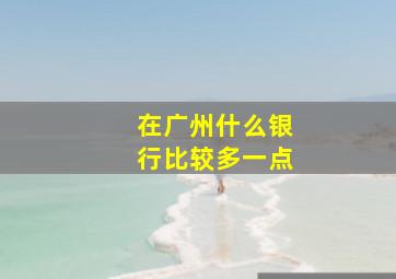 在广州什么银行比较多一点