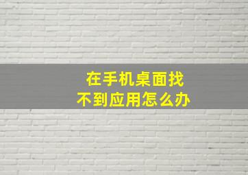 在手机桌面找不到应用怎么办