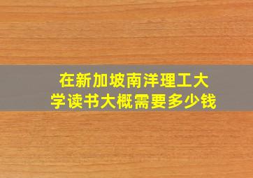 在新加坡南洋理工大学读书大概需要多少钱