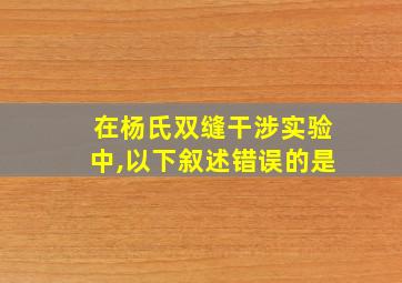 在杨氏双缝干涉实验中,以下叙述错误的是