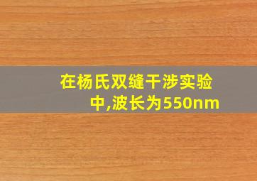 在杨氏双缝干涉实验中,波长为550nm