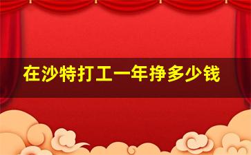 在沙特打工一年挣多少钱