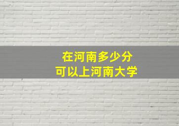 在河南多少分可以上河南大学