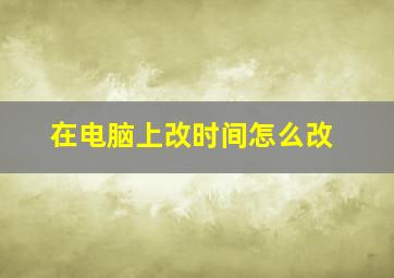 在电脑上改时间怎么改