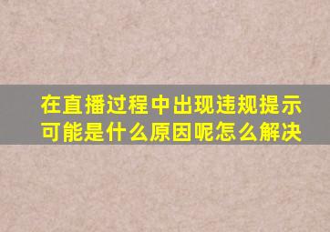 在直播过程中出现违规提示可能是什么原因呢怎么解决