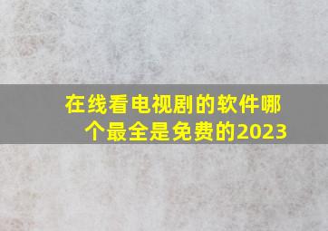 在线看电视剧的软件哪个最全是免费的2023