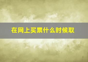 在网上买票什么时候取