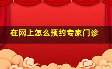 在网上怎么预约专家门诊