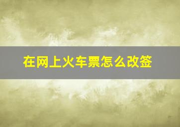 在网上火车票怎么改签