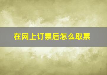 在网上订票后怎么取票